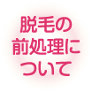 脱毛の前処理について